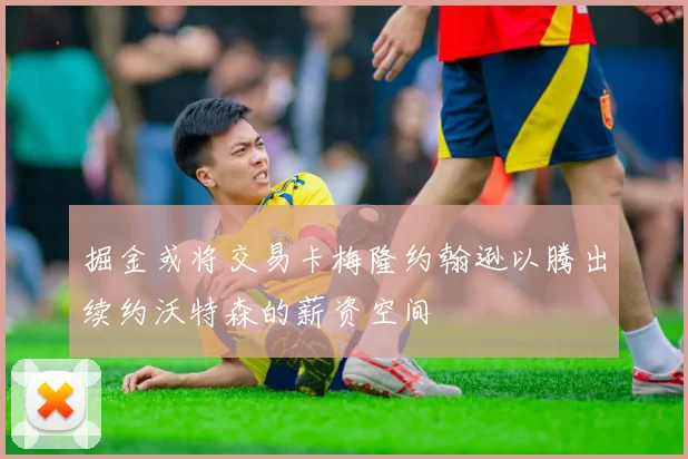 掘金或将交易卡梅隆约翰逊以腾出续约沃特森的薪资空间