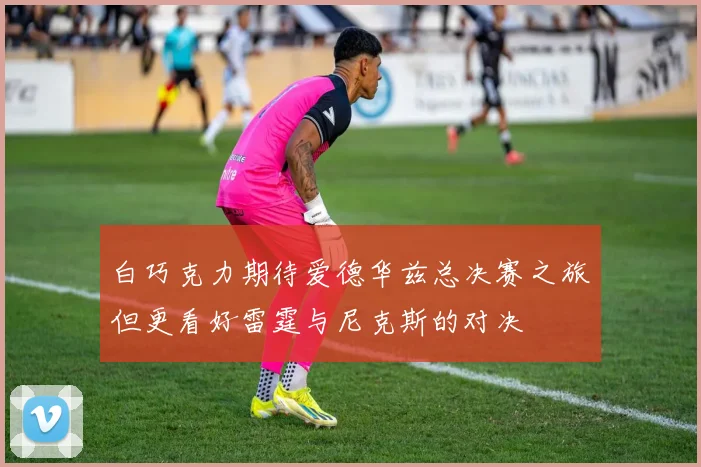 白巧克力期待爱德华兹总决赛之旅但更看好雷霆与尼克斯的对决