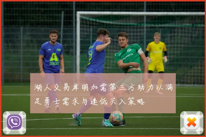 湖人交易库明加需第三方助力以满足勇士需求与逢低买入策略