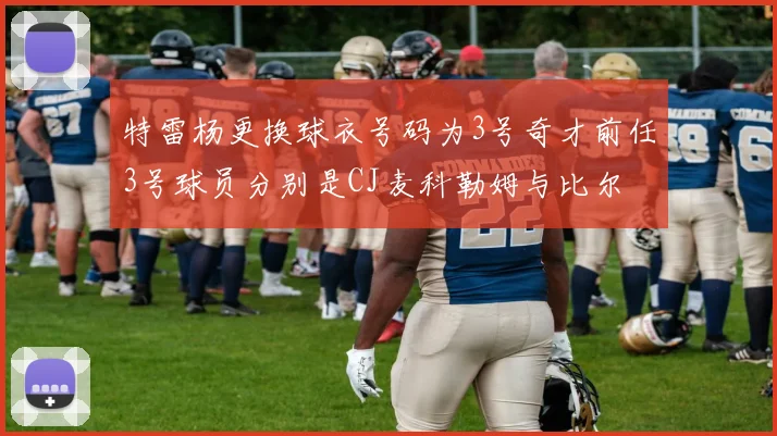 特雷杨更换球衣号码为3号奇才前任3号球员分别是CJ麦科勒姆与比尔