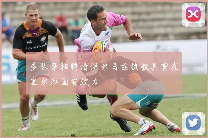 多队争相聘请伊尔马兹执教其曾在里尔和国安效力