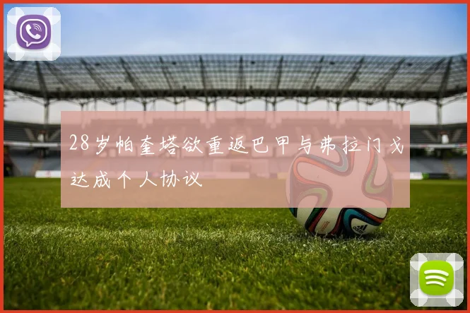 28岁帕奎塔欲重返巴甲与弗拉门戈达成个人协议