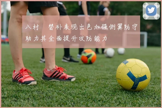 八村塁替补表现出色加强侧翼防守助力其全面提升攻防能力