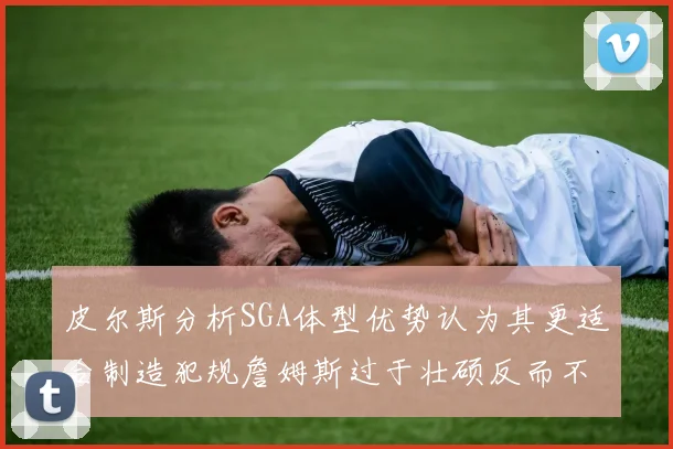 皮尔斯分析SGA体型优势认为其更适合制造犯规詹姆斯过于壮硕反而不利