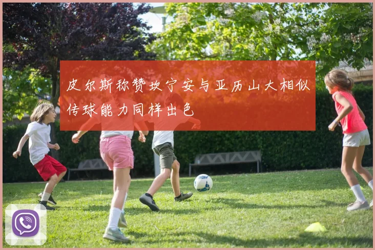 皮尔斯称赞坎宁安与亚历山大相似传球能力同样出色
