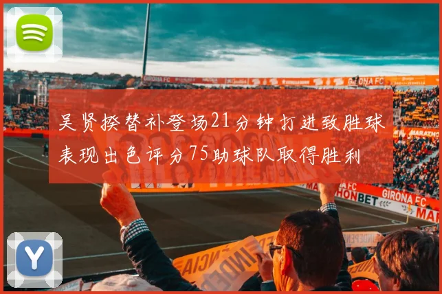 吴贤揆替补登场21分钟打进致胜球表现出色评分75助球队取得胜利