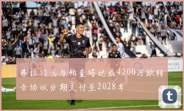 弗拉门戈与帕奎塔达成4200万欧转会协议分期支付至2028年