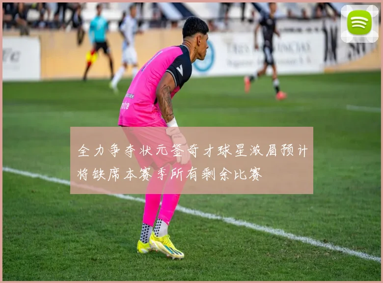 全力争夺状元签奇才球星浓眉预计将缺席本赛季所有剩余比赛